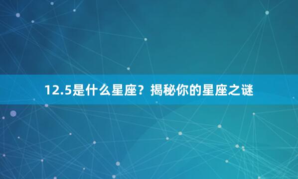 12.5是什么星座？揭秘你的星座之谜